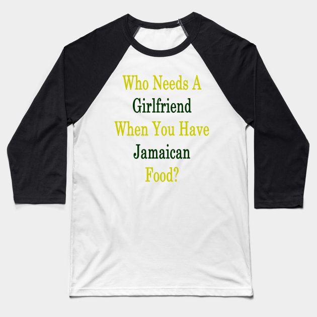 Who Needs A Girlfriend When You Have Jamaican Food? Baseball T-Shirt by supernova23